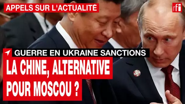 Ukraine : la Chine sera-t-elle l'alternative pour contourner les sanctions contre la Russie ? • RFI