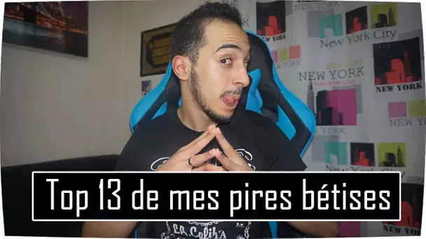 TOP 13 DE MES PIRES BÊTISES !!