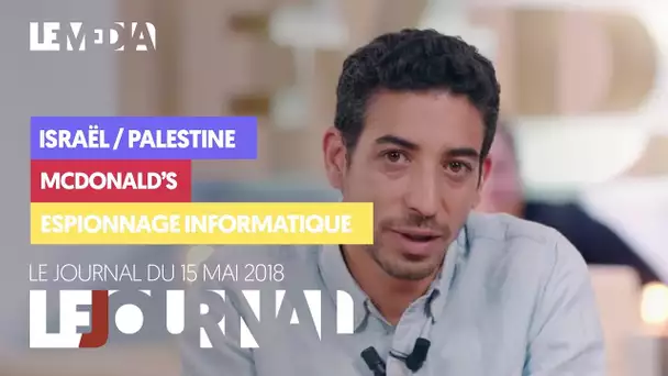 LE JOURNAL DU 15 MAI 2018 : ISRAËL/PALESTINE, MCDONALD&#039;S, ESPIONNAGE INFORMATIQUE