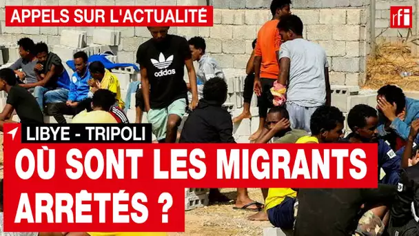 Libye : que sont devenus les migrants arrêtés ? • RFI