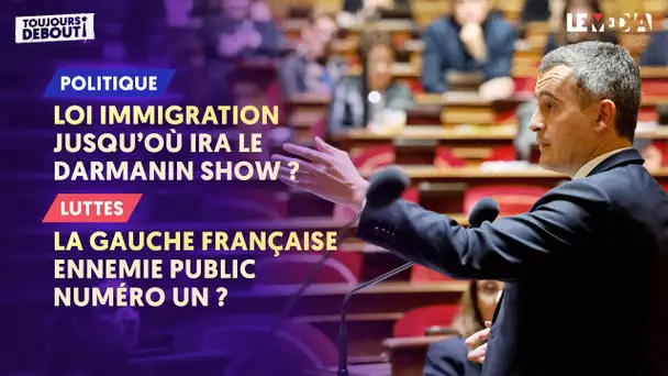 LOI IMMIGRATION : JUSQU’OÙ IRA LE DARMANIN SHOW ? / LA GAUCHE FRANÇAISE : ENNEMIE PUBLIC NUMÉRO UN ?