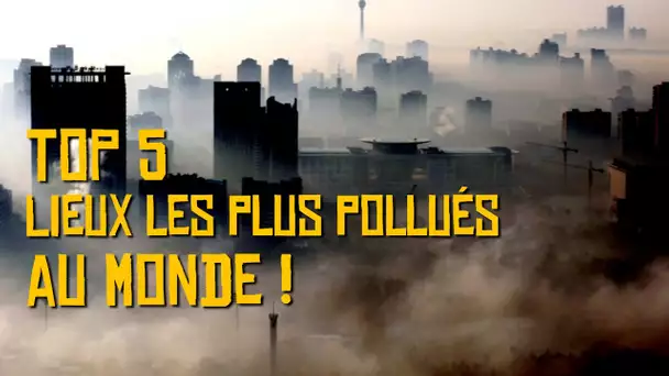 Top 5 des lieux les plus pollués au monde !