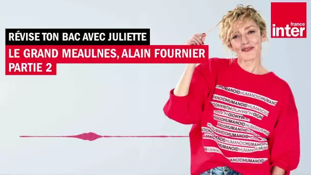 Le Grand Meaulnes d'Alain Fournier, partie 2 - Révise ton bac avec Juliette