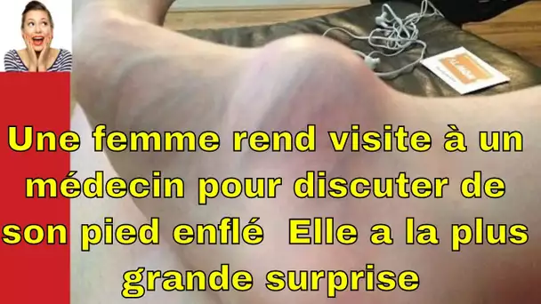 Une femme rend visite à un médecin pour discuter de son pied enflé  Elle a la plus grande surprise d