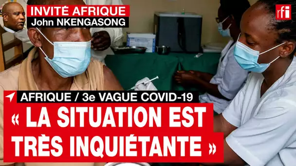 Covid-19 en Afrique - 3e vague : « la situation est très inquiétante » souligne J. Nkengasong  • RFI