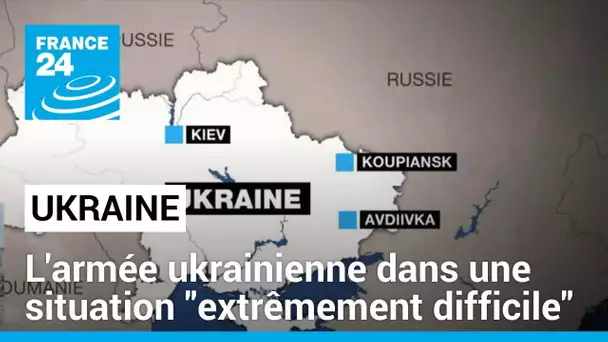 L'armée ukrainienne dans une situation "extrêmement difficile" face aux Russes • FRANCE 24