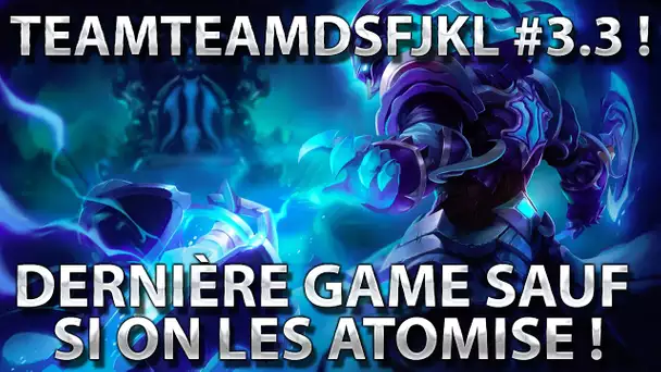 TeamDSFJKL #3.3 : Dernière game SAUF SI on les ATOMISE !