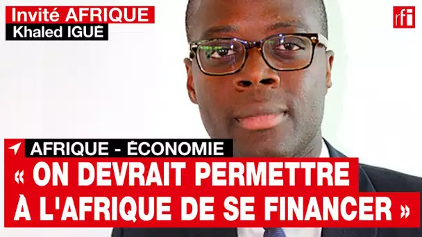 Pour le banquier béninois Khaled Igué: « On devrait permettre à l'Afrique de pouvoir se financer »