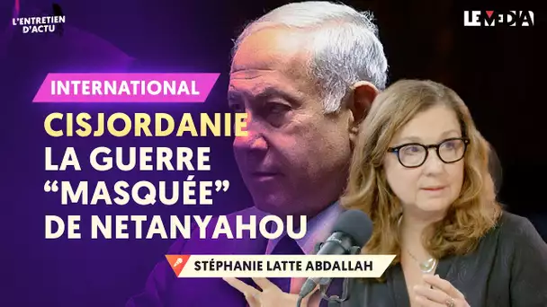 CISJORDANIE : LA GUERRE "MASQUÉE" DE NETANYAHOU