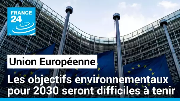 Union Européenne: Les objectifs environnementaux pour 2030 seront difficiles à tenir • FRANCE 24
