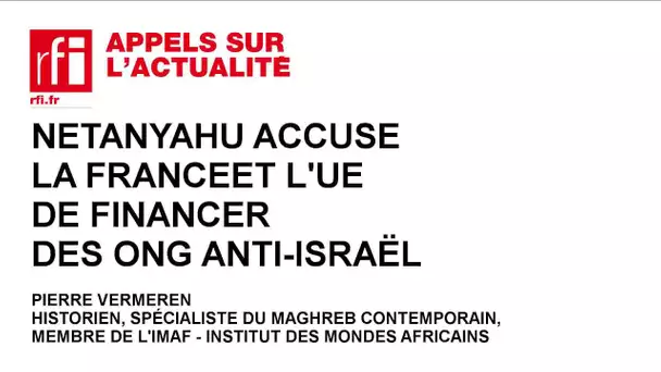Netanyahu accuse la France et l’UE de financer des ONG anti-Israël