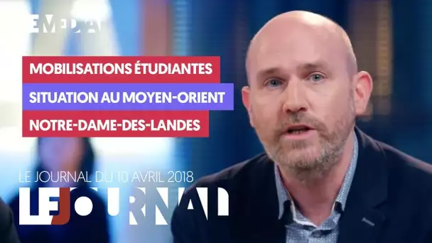 LE JOURNAL DU 10 AVRIL 2018 : MOBILISATIONS ETUDIANTES, MOYEN ORIENT, NOTRE-DAME-DES-LANDES