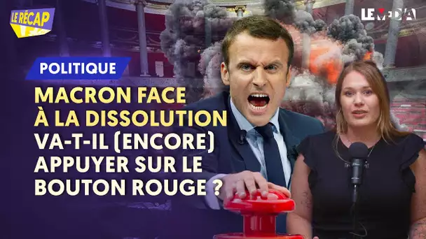 MACRON FACE AU PIÈGE DE LA DISSOLUTION : VA-T-IL (ENCORE) APPUYER SUR LE BOUTON ROUGE ?