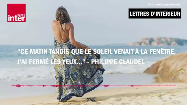 "Ce matin tandis que le soleil venait à la fenêtre j’ai fermé les yeux..." - Philippe Claudel