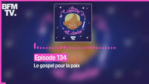 Episode 134 : Le gospel pour la paix - Les dents et dodo