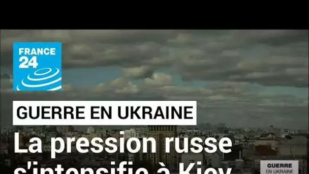 Guerre en Ukraine : la pression russe s'intensifie sur Kiev • FRANCE 24