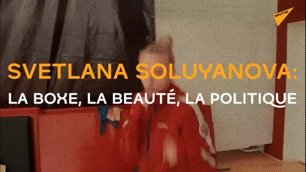 Svetlana Soluyanova: la boxe, la beauté, la politique
