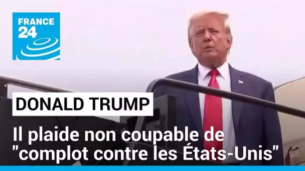 Donald Trump plaide non coupable de "complot contre les États-Unis" • FRANCE 24