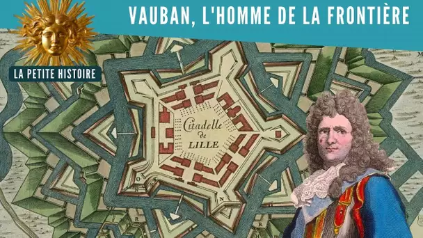 Vauban, artisan des frontières de la France - La Petite Histoire