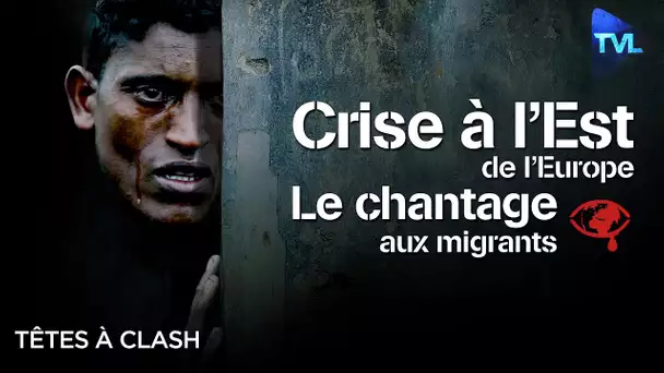 Crise à l'est de l'Europe : le chantage aux migrants ? - Têtes à Clash n°88 - TVL