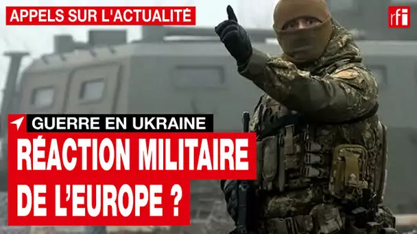Guerre en Ukraine : quelle sera la réaction des Européens ? • RFI