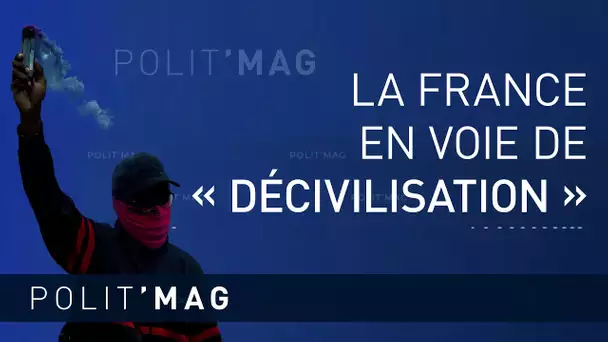 🟦 POLIT’MAG 🟦 LA FRANCE EN VOIE DE « DÉCIVILISATION »