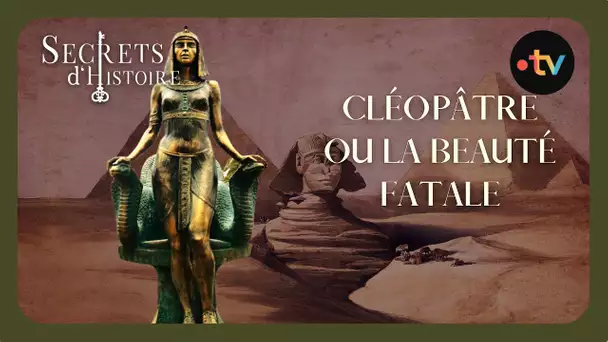 Cléopâtre ou la beauté fatale - Secrets d'histoire