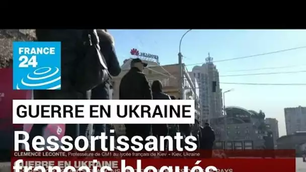 Guerre en Ukraine : des ressortissants français restent bloqués dans le pays • FRANCE 24
