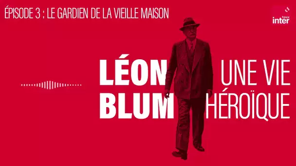 Léon Blum, une vie héroïque - Épisode 3 : Le gardien de la vieille maison