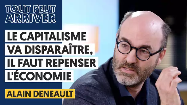 LE CAPITALISME VA DISPARAÎTRE, IL FAUT REPENSER L'ÉCONOMIE - ALAIN DENEAULT