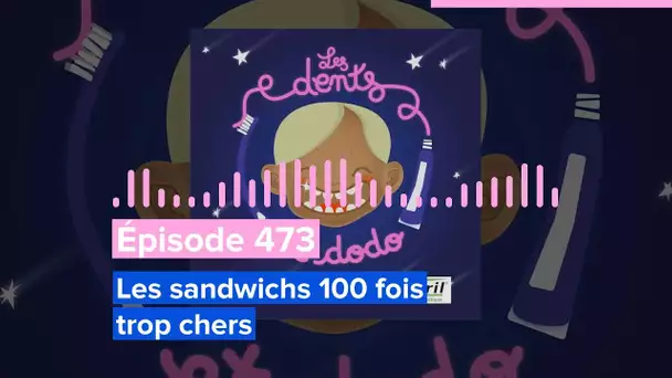 Les dents et dodo - Épisode 473 : Les sandwichs 100 fois trop chers