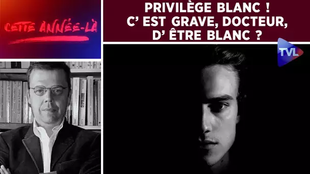 Cette année-là : Privilège blanc ! C’est grave, docteur, d’être Blanc ?