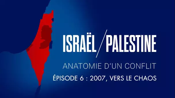 Israël / Palestine : Anatomie d'un conflit - Épisode 6 : 2007, vers le chaos