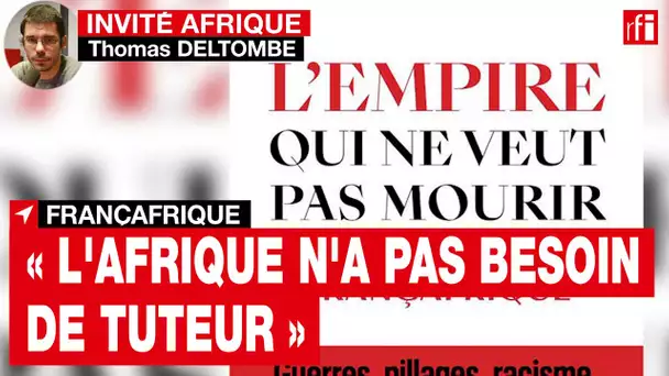 Françafrique - Thomas Deltombe : « L'Afrique n'a pas besoin de tuteur » • RFI