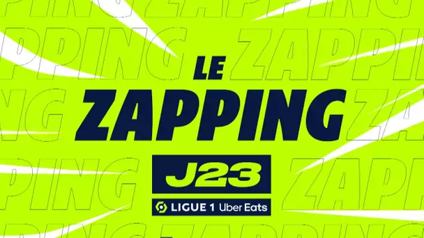 Zapping de la 23ème journée - Ligue 1 Uber Eats / 2022-2023
