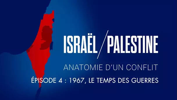 Israël / Palestine : Anatomie d'un conflit - Episode 4 : 1967, le temps des guerres