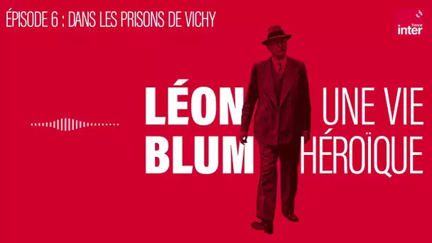 Léon Blum, une vie héroïque - Épisode 6 : Dans les prisons de Vichy