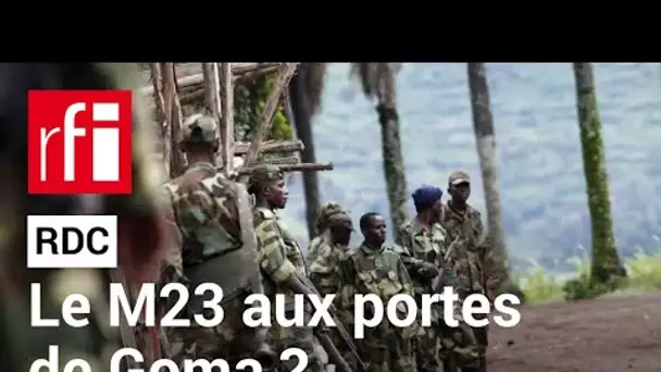 RDC : les rebelles du M23 aux portes de Goma • RFI
