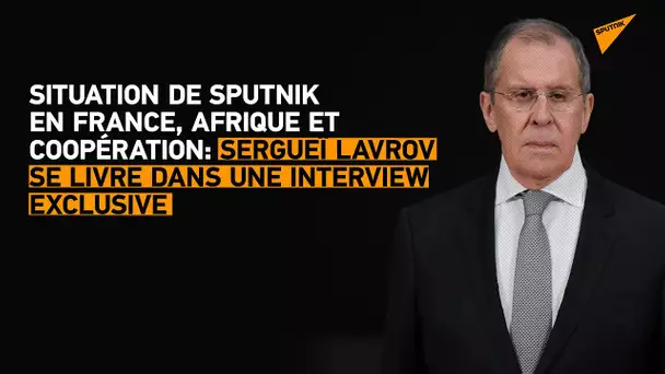Situation de Sputnik en France, Afrique et coopération: Lavrov se livre dans une interview exclusive