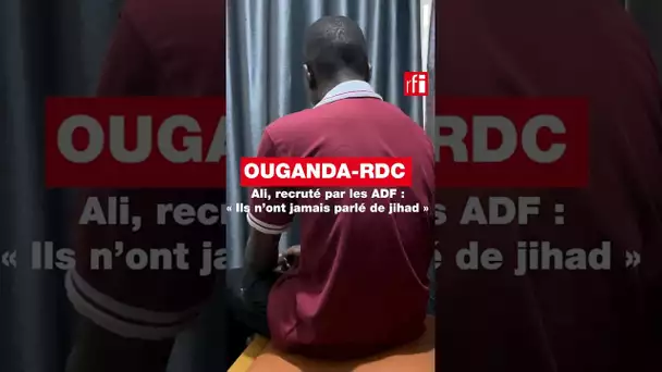 Ouganda - Ali, recruté par les ADF : « Ils n'ont jamais parlé de jihad » • RFI