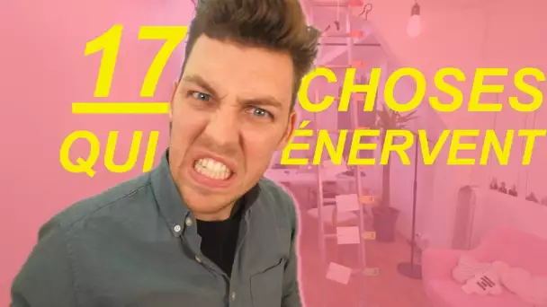 17 choses qui nous énervent