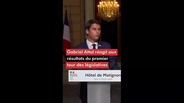 Gabriel Attal réagit aux résultats du premier tour des législatives