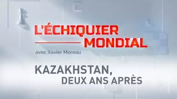 🗺 L’ÉCHIQUIER MONDIAL 🗺 KAZAKHSTAN, DEUX ANS APRÈS