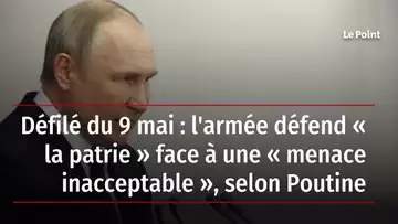 Défilé du 9 mai : l'armée défend « la patrie » face à une « menace inacceptable », selon Poutine
