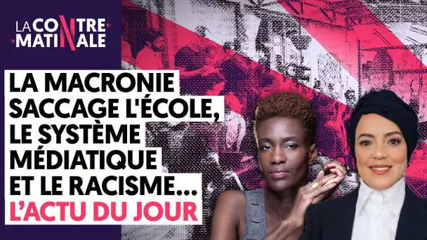 LA MACRONIE SACCAGE L'ÉCOLE, SYSTÈME MÉDIATIQUE ET RACISME : L'ACTU DU JOUR | ContreMatinale #91