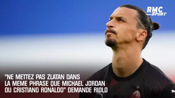 "Ne mettez pas Zlatan dans la même phrase que Michael Jordan ou Cristiano Ronaldo" demande Riolo