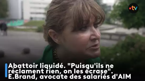 Abattoir liquidé. "Puisqu'ils ne réclament rien, on les écrase". E.Brand, avocate des salariés d'AIM