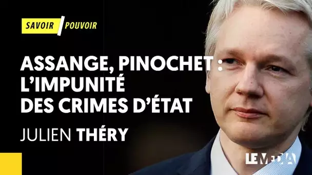 ASSANGE, PINOCHET : L&#039;IMPUNITÉ DES CRIMES D&#039;ÉTAT | JULIEN THÉRY