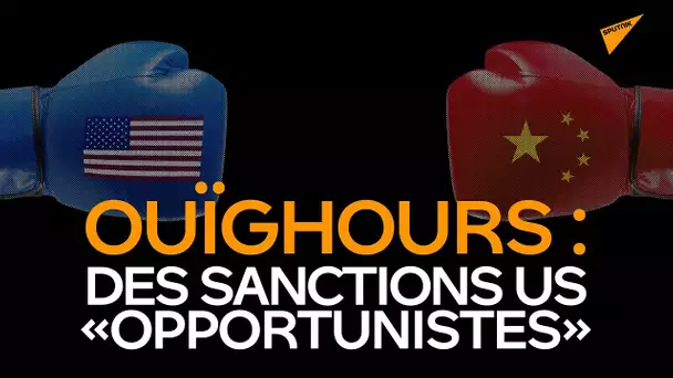 Ouïghours : les sanctions US contre la Chine, du « pur opportunisme » ?