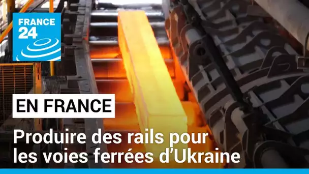En France, produire des rails pour les voies ferrées d’Ukraine • FRANCE 24